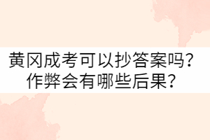 黃岡成考可以抄答案嗎？作弊會有哪些后果？