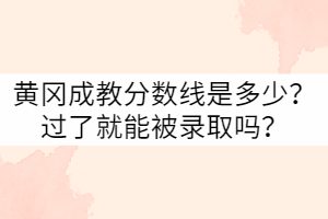 黃岡成教分?jǐn)?shù)線是多少？過(guò)了就能被錄取嗎？