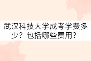 武漢科技大學成考學費多少？包括哪些費用？