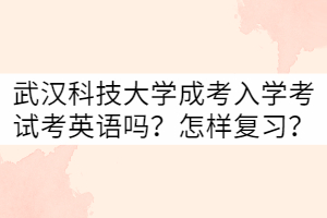 武漢科技大學(xué)成考入學(xué)考試考英語嗎？怎樣復(fù)習(xí)？