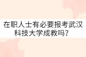 在職人士有必要報考武漢科技大學成教嗎？