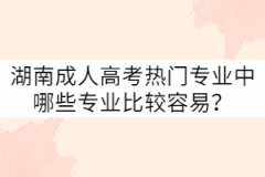 湖南成人高考熱門專業(yè)中哪些專業(yè)比較容易？