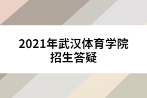 2021年武漢體育學(xué)院招生答疑