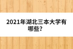 2021年湖北三本大學(xué)有哪些？