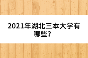 2021年湖北三本大學(xué)有哪些？