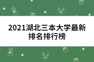 2021湖北三本大學(xué)最新排名排行榜