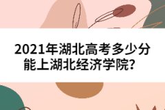 2021年湖北高考多少分能上湖北經(jīng)濟(jì)學(xué)院？