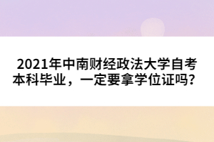 2021年中南財經(jīng)政法大學(xué)自考本科畢業(yè)，一定要拿學(xué)位證嗎？