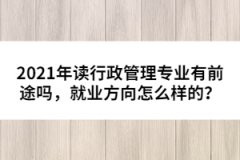 2021年讀行政管理專業(yè)有前途嗎，就業(yè)方向怎么樣的？