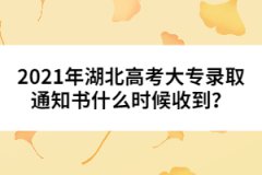 2021年湖北高考大專錄取通知書什么時候收到？