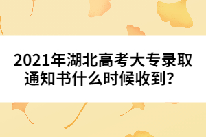 2021年湖北高考大專錄取通知書什么時候收到?