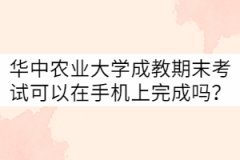 華中農(nóng)業(yè)大學(xué)成教21級(jí)期末考試可以在手機(jī)上完成嗎？