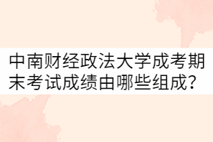 中南財(cái)經(jīng)政法大學(xué)成考期末考試考試成績由哪些組成？