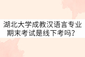 湖北大學(xué)21級(jí)成教漢語(yǔ)言專(zhuān)業(yè)期末考試是線下考嗎？