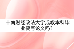 中南財(cái)經(jīng)政法大學(xué)成教本科畢業(yè)要寫論文嗎？