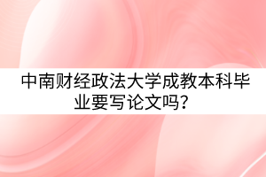中南財(cái)經(jīng)政法大學(xué)成教本科畢業(yè)要寫(xiě)論文嗎？