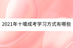 2021年十堰成考學(xué)習(xí)方式有哪些？