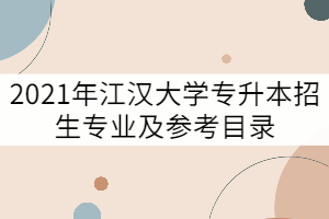 2021年江漢大學(xué)專升本招生專業(yè)及參考目錄有哪些？