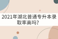 2021年湖北普通專升本錄取率高嗎？