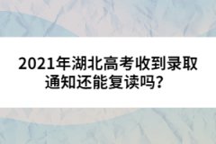 2021年湖北高考收到錄取通知還能復讀嗎？