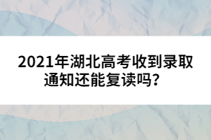 2021年湖北高考收到錄取通知還能復(fù)讀嗎？
