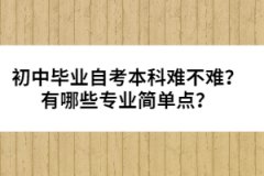 初中畢業(yè)自考本科難不難？有哪些專業(yè)簡(jiǎn)單點(diǎn)？
