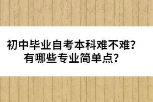 初中畢業(yè)自考本科難不難？有哪些專業(yè)簡(jiǎn)單點(diǎn)？