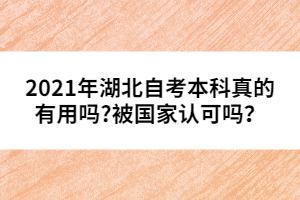 2021年湖北自考本科真的有用嗎?被國(guó)家認(rèn)可嗎?