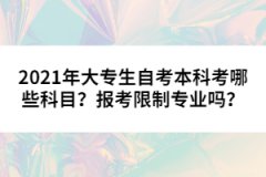 2021年大專生自考本科考哪些科目？報(bào)考限制專業(yè)嗎？