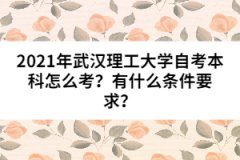 2021年武漢理工大學(xué)自考本科怎么考？有什么條件要求？