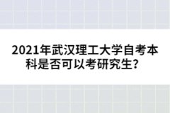 2021年武漢理工大學(xué)自考本科是否可以考研究生？