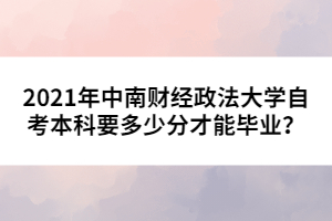 2021年中南財經(jīng)政法大學自考本科要多少分才能畢業(yè)？
