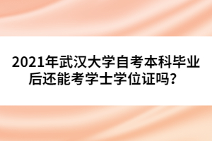 2021年武漢大學(xué)自考本科畢業(yè)后還能考學(xué)士學(xué)位證嗎？