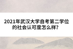 2021年武漢大學(xué)自考第二學(xué)位的社會認(rèn)可度怎么樣？