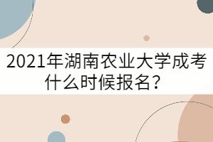 2021年湖南農(nóng)業(yè)大學成考什么時候報名？