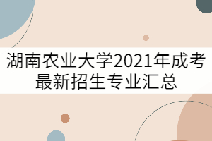 湖南農(nóng)業(yè)大學2021年成考最新招生專業(yè)匯總