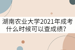 湖南農(nóng)業(yè)大學(xué)2021年成考什么時(shí)候可以查成績？