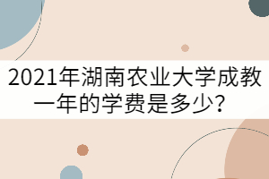 2021年湖南農(nóng)業(yè)大學(xué)成教一年的學(xué)費(fèi)是多少？
