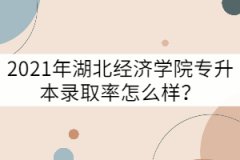 2021年湖北經(jīng)濟(jì)學(xué)院專升本錄取率怎么樣？