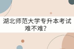 湖北師范大學(xué)專升本考試難不難？