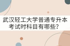 武漢輕工大學(xué)普通專升本考試科目有哪些？