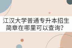 江漢大學(xué)普通專升本招生簡章在哪里可以查詢？