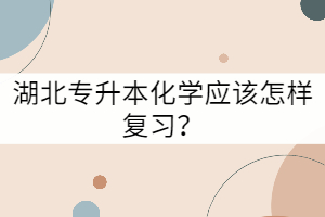 湖北專升本化學(xué)應(yīng)該怎樣復(fù)習(xí)？