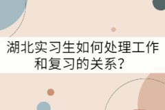 湖北實習(xí)生如何處理工作和復(fù)習(xí)的關(guān)系？