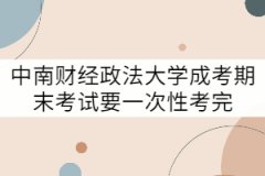 中南財(cái)經(jīng)政法大學(xué)成考期末考試要一次性考完