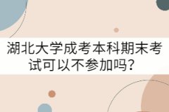 湖北大學(xué)成考本科期末考試可以不參加嗎？