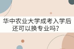 華中農(nóng)業(yè)大學(xué)成考入學(xué)后還可以換專業(yè)嗎？