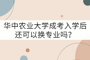 華中農(nóng)業(yè)大學(xué)成考入學(xué)后還可以換專業(yè)嗎？
