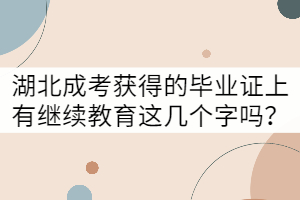 湖北成考獲得的畢業(yè)證上有繼續(xù)教育這幾個字嗎？