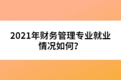 2021年財(cái)務(wù)管理專業(yè)就業(yè)情況如何？